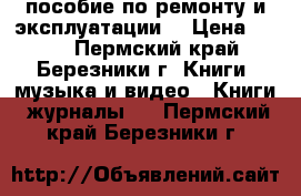 пособие по ремонту и эксплуатации  › Цена ­ 500 - Пермский край, Березники г. Книги, музыка и видео » Книги, журналы   . Пермский край,Березники г.